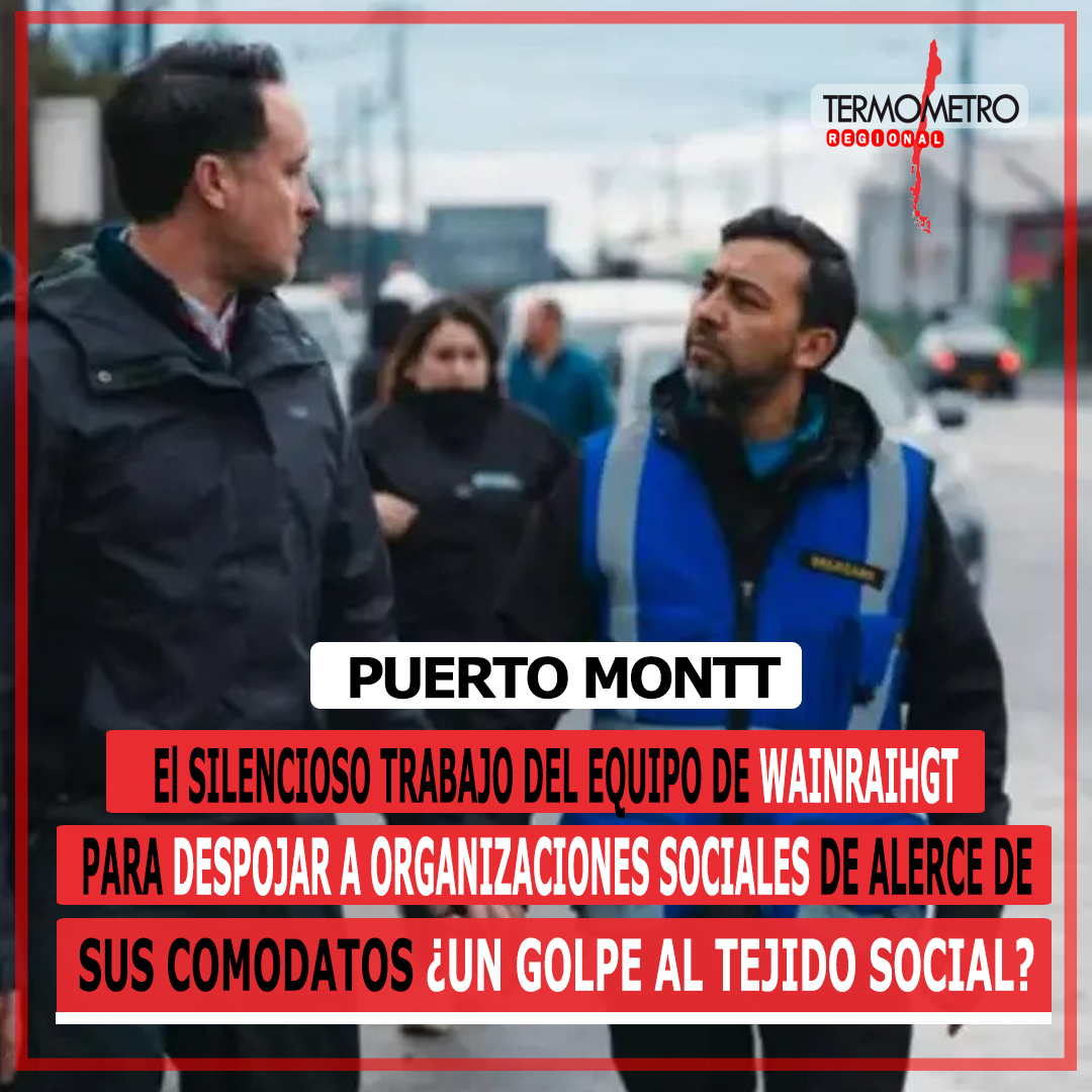Puerto Montt: El silencioso trabajo del equipo de Wainraihgt para despojar a organizaciones sociales de Alerce sus respectivos comodatos ¿Un golpe al tejido social?
