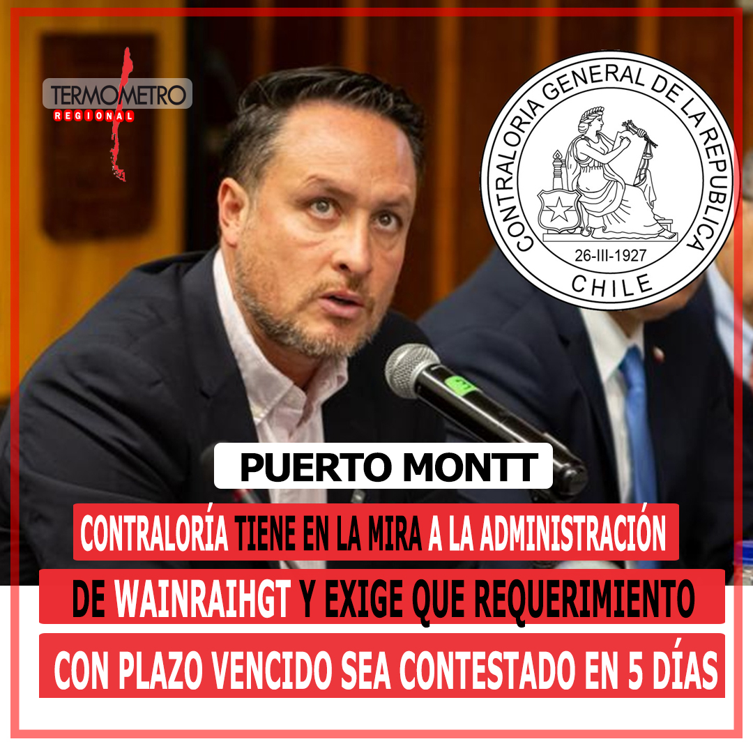 Puerto Montt: Contraloría empieza a perder la paciencia con Wainraihgt y exige que requerimiento de información con plazo vencido sea contestado en 5 días